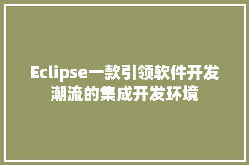 Eclipse一款引领软件开发潮流的集成开发环境
