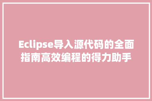Eclipse导入源代码的全面指南高效编程的得力助手
