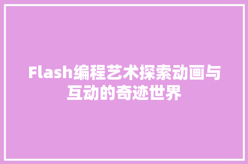 Flash编程艺术探索动画与互动的奇迹世界