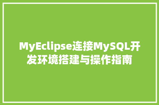 MyEclipse连接MySQL开发环境搭建与操作指南