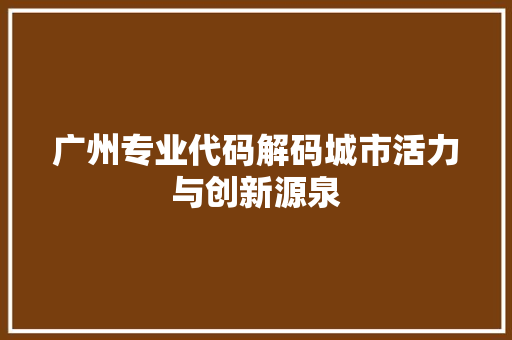 广州专业代码解码城市活力与创新源泉