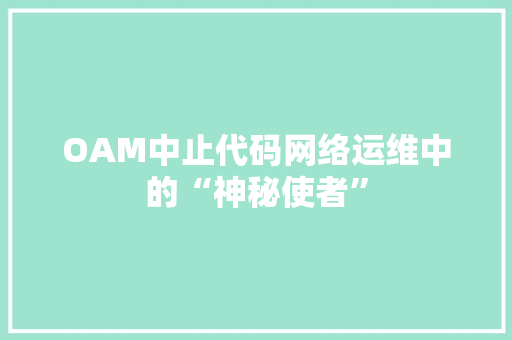 OAM中止代码网络运维中的“神秘使者”