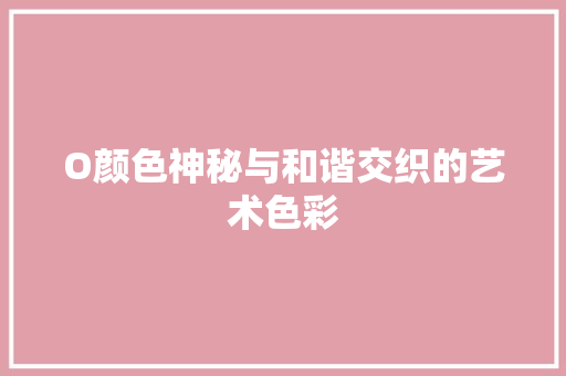 O颜色神秘与和谐交织的艺术色彩