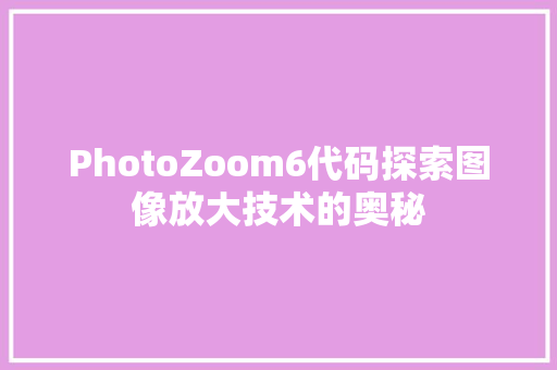 PhotoZoom6代码探索图像放大技术的奥秘