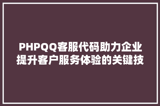 PHPQQ客服代码助力企业提升客户服务体验的关键技术