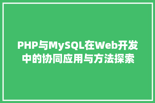 PHP与MySQL在Web开发中的协同应用与方法探索