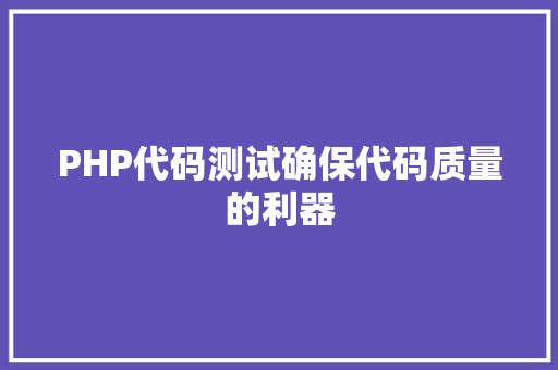 PHP代码测试确保代码质量的利器
