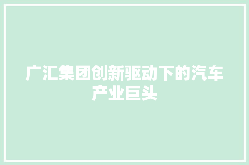 广汇集团创新驱动下的汽车产业巨头
