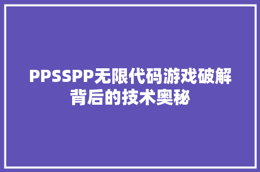PPSSPP无限代码游戏破解背后的技术奥秘