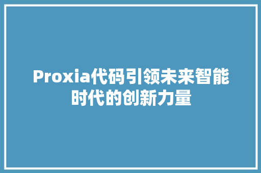 Proxia代码引领未来智能时代的创新力量