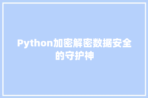 Python加密解密数据安全的守护神