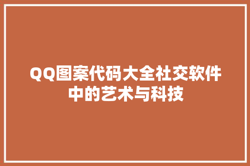 QQ图案代码大全社交软件中的艺术与科技