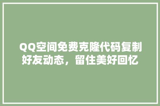 QQ空间免费克隆代码复制好友动态，留住美好回忆