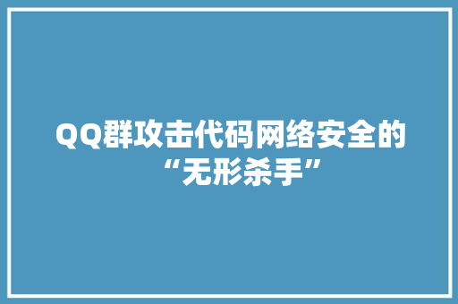 QQ群攻击代码网络安全的“无形杀手”