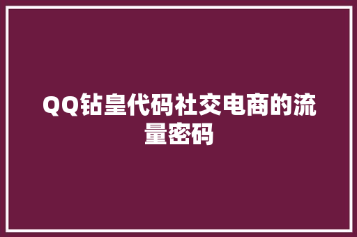 QQ钻皇代码社交电商的流量密码