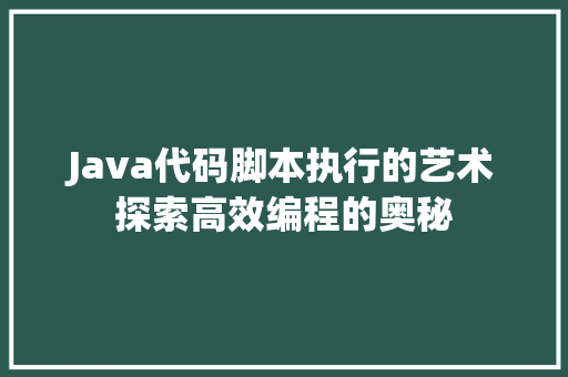 Java代码脚本执行的艺术探索高效编程的奥秘