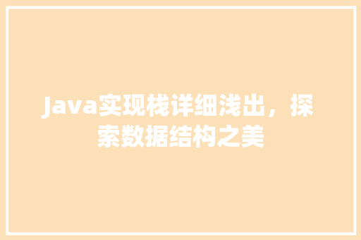 Java实现栈详细浅出，探索数据结构之美