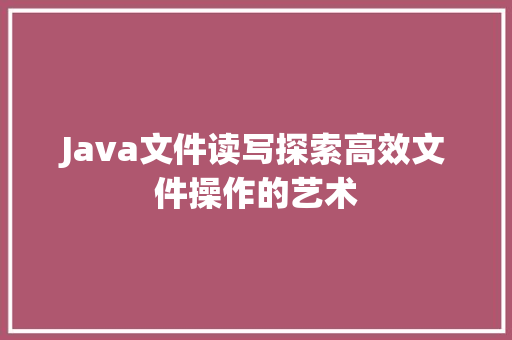 Java文件读写探索高效文件操作的艺术