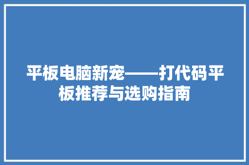 平板电脑新宠——打代码平板推荐与选购指南