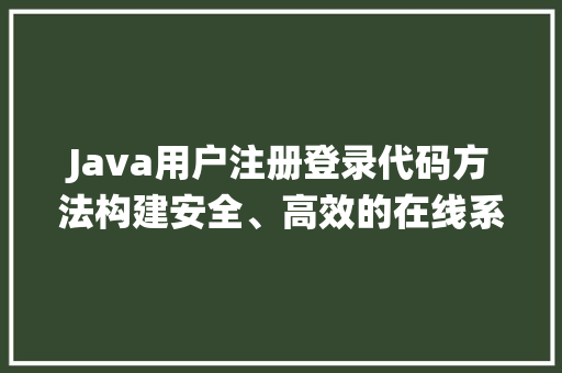 Java用户注册登录代码方法构建安全、高效的在线系统