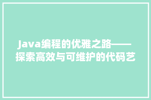 Java编程的优雅之路——探索高效与可维护的代码艺术