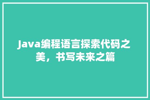 Java编程语言探索代码之美，书写未来之篇