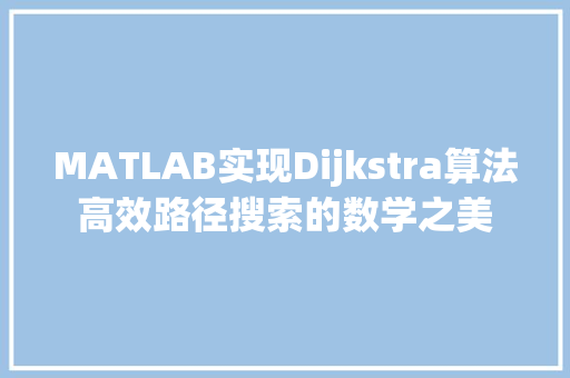 MATLAB实现Dijkstra算法高效路径搜索的数学之美