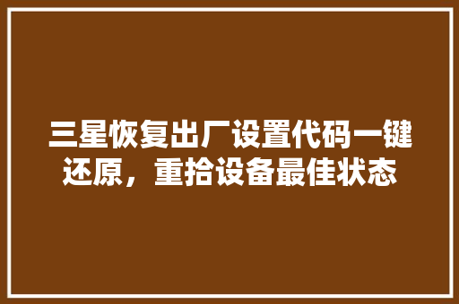 三星恢复出厂设置代码一键还原，重拾设备最佳状态