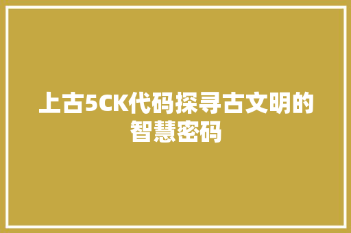 上古5CK代码探寻古文明的智慧密码