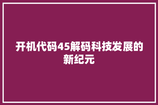 开机代码45解码科技发展的新纪元