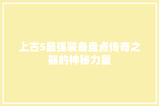 上古5最强装备盘点传奇之器的神秘力量