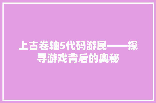 上古卷轴5代码游民——探寻游戏背后的奥秘