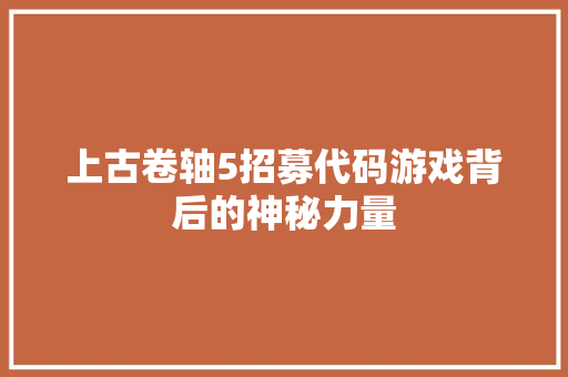 上古卷轴5招募代码游戏背后的神秘力量