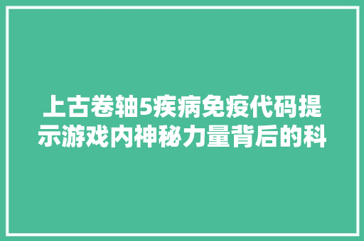 上古卷轴5疾病免疫代码提示游戏内神秘力量背后的科学原理