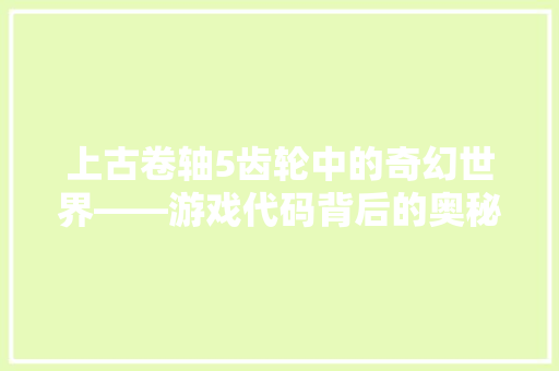上古卷轴5齿轮中的奇幻世界——游戏代码背后的奥秘