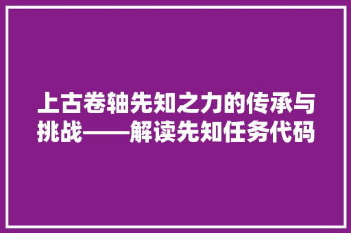上古卷轴先知之力的传承与挑战——解读先知任务代码的奥秘