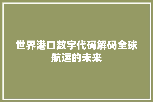 世界港口数字代码解码全球航运的未来