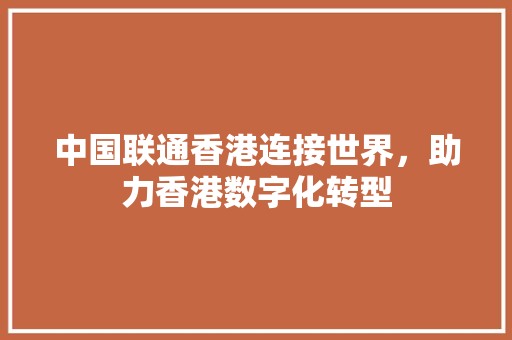 中国联通香港连接世界，助力香港数字化转型