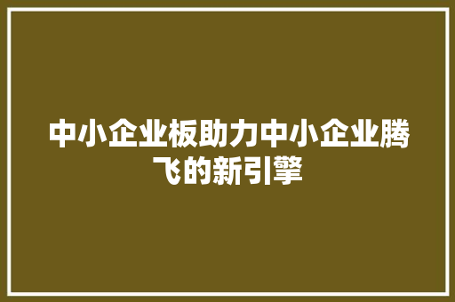 中小企业板助力中小企业腾飞的新引擎