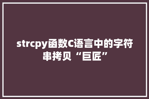 strcpy函数C语言中的字符串拷贝“巨匠”