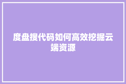 度盘搜代码如何高效挖掘云端资源