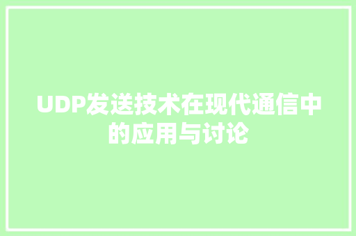 UDP发送技术在现代通信中的应用与讨论