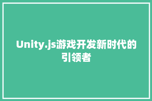 Unity.js游戏开发新时代的引领者