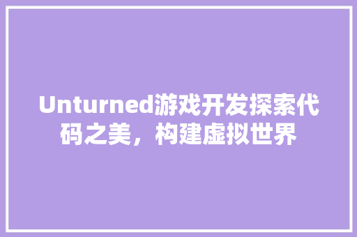 Unturned游戏开发探索代码之美，构建虚拟世界