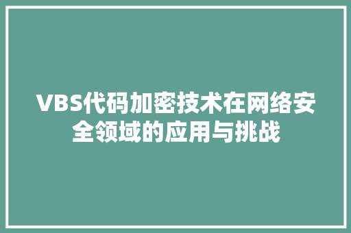 VBS代码加密技术在网络安全领域的应用与挑战