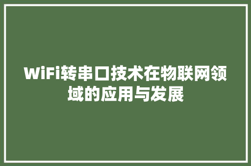 WiFi转串口技术在物联网领域的应用与发展