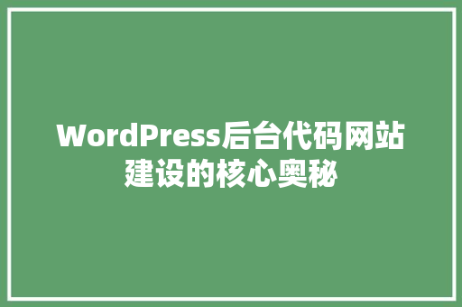 WordPress后台代码网站建设的核心奥秘
