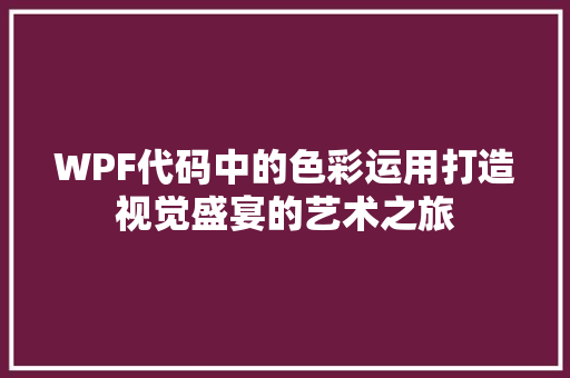 WPF代码中的色彩运用打造视觉盛宴的艺术之旅
