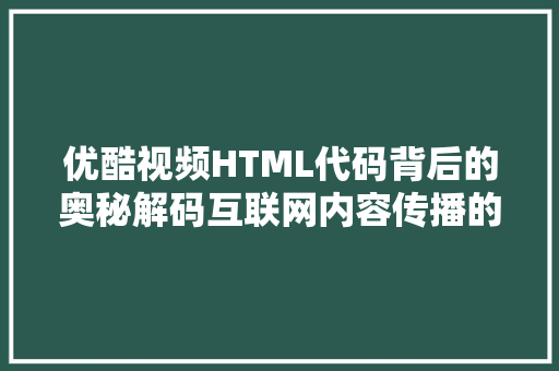 优酷视频HTML代码背后的奥秘解码互联网内容传播的艺术