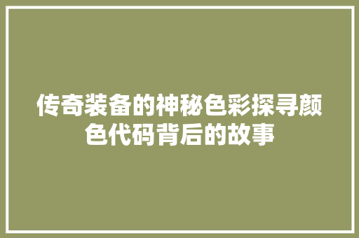 传奇装备的神秘色彩探寻颜色代码背后的故事